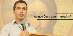 “Agindo Deus, quem impedirá?”