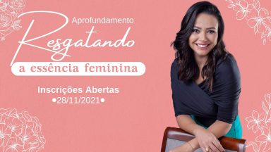 Inscrições Abertas Aprofundamento Resgatando a Essência Feminina