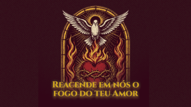 “Reacende em nós o fogo do Teu amor”